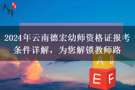 2024年云南德宏幼师资格证报考条件详解，为您解锁教师路