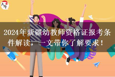 2024年新疆幼教师资格证报考条件解读，一文带你了解要求！