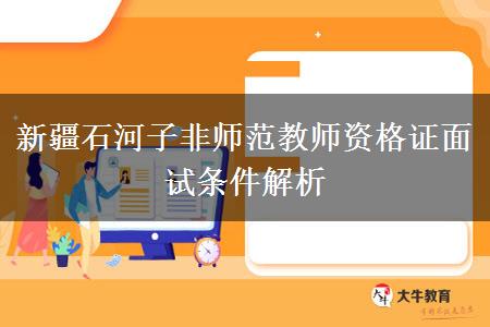 新疆石河子非师范教师资格证面试条件解析