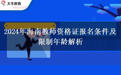 2024年海南教师资格证报名条件及限制年龄解析