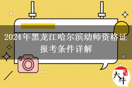 2024年黑龙江哈尔滨幼师资格证报考条件详解