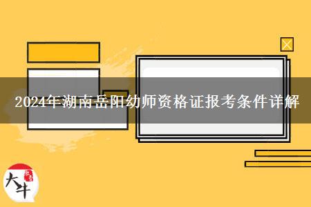 2024年湖南岳阳幼师资格证报考条件详解