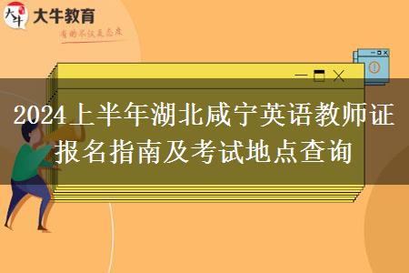 2024上半年湖北咸宁英语教师证报名指南及考试地点查询