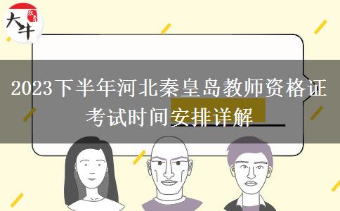 2023下半年河北秦皇岛教师资格证考试时间安排详解