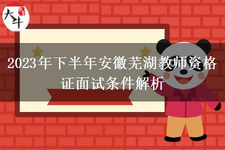 2023年下半年安徽芜湖教师资格证面试条件解析