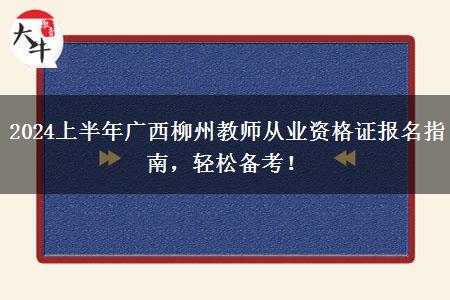 2024上半年广西柳州教师从业资格证报名指南，轻松备考！