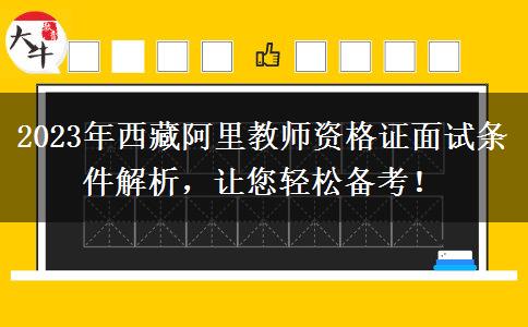 2023年西藏阿里教师资格证面试条件解析，让您轻松备考！