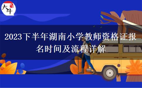 2023下半年湖南小学教师资格证报名时间及流程详解