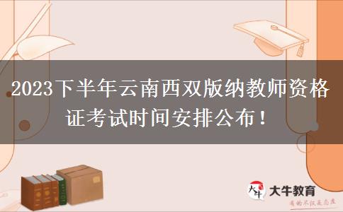 2023下半年云南西双版纳教师资格证考试时间安排公布！