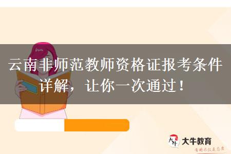 云南非师范教师资格证报考条件详解，让你一次通过！