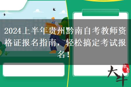 2024上半年贵州黔南自考教师资格证报名指南，轻松搞定考试报名！