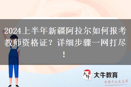 2024上半年新疆阿拉尔如何报考教师资格证？详细步骤一网打尽！