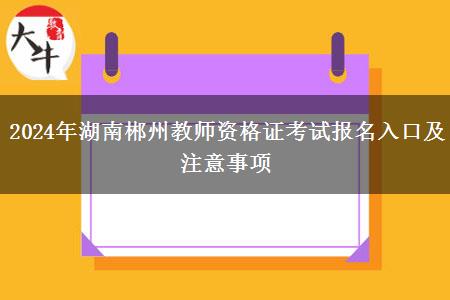 2024年湖南郴州教师资格证考试报名入口及注意事项