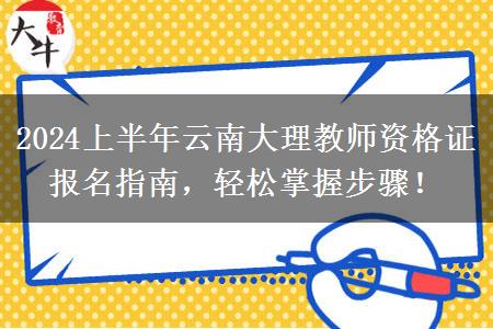 2024上半年云南大理教师资格证报名指南，轻松掌握步骤！