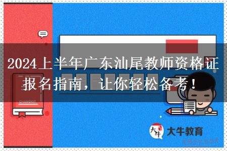 2024上半年广东汕尾教师资格证报名指南，让你轻松备考！