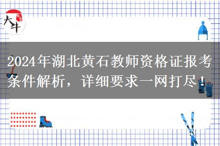 2024年湖北黄石教师资格证报考条件解析，详细要求一网打尽！