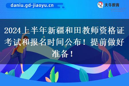 2024上半年新疆和田教师资格证考试和报名时间公布！提前做好准备！