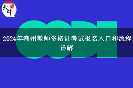 2024年潮州教师资格证考试报名入口和流程详解