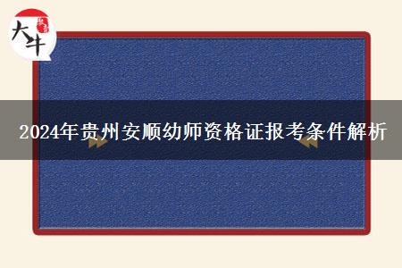 2024年贵州安顺幼师资格证报考条件解析