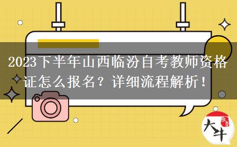 2023下半年山西临汾自考教师资格证怎么报名？详细流程解析！