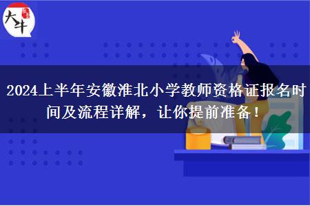 2024上半年安徽淮北小学教师资格证报名时间及流程详解，让你提前准备！