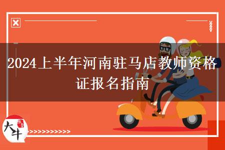 2024上半年河南驻马店教师资格证报名指南