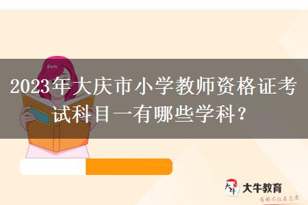 2023年大庆市小学教师资格证考试科目一有哪些学科？