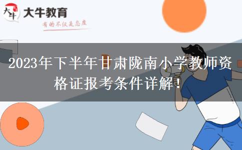 2023年下半年甘肃陇南小学教师资格证报考条件详解！