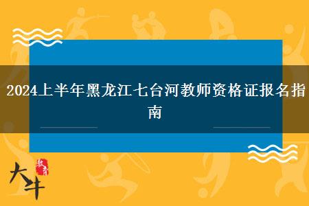 2024上半年黑龙江七台河教师资格证报名指南