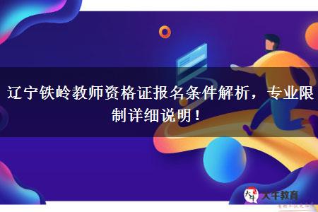 辽宁铁岭教师资格证报名条件解析，专业限制详细说明！