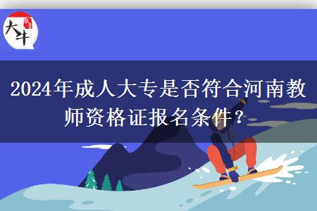 2024年成人大专是否符合河南教师资格证报名条件？