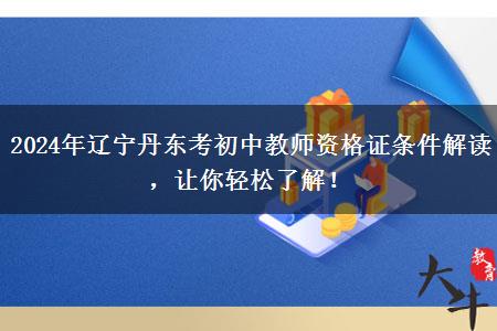 2024年辽宁丹东考初中教师资格证条件解读，让你轻松了解！