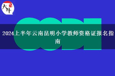 2024上半年云南昆明小学教师资格证报名指南