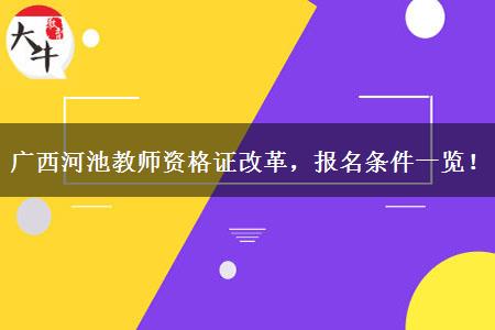 广西河池教师资格证改革，报名条件一览！