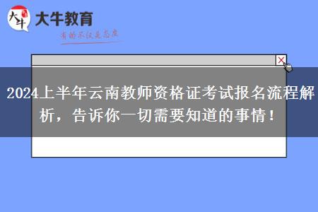 2024上半年云南教师资格证考试报名流程解析，告诉你一切需要知道的事情！