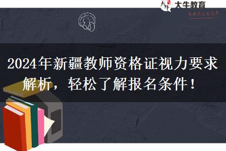 2024年新疆教师资格证视力要求解析，轻松了解报名条件！