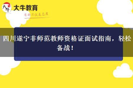 四川遂宁非师范教师资格证面试指南，轻松备战！