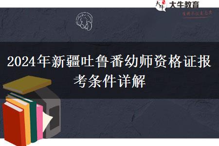 2024年新疆吐鲁番幼师资格证报考条件详解