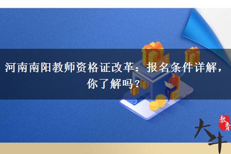 河南南阳教师资格证改革：报名条件详解，你了解吗？