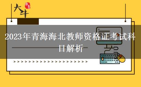 2023年青海海北教师资格证考试科目解析