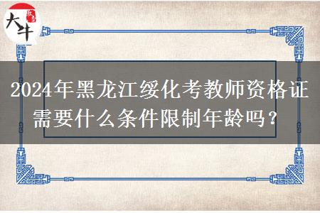 2024年黑龙江绥化考教师资格证需要什么条件限制年龄吗？