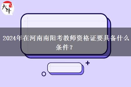 2024年在河南南阳考教师资格证要具备什么条件？