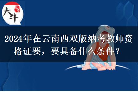 2024年在云南西双版纳考教师资格证要，要具备什么条件？