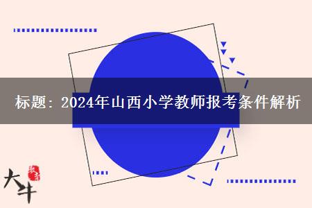 标题: 2024年山西小学教师报考条件解析