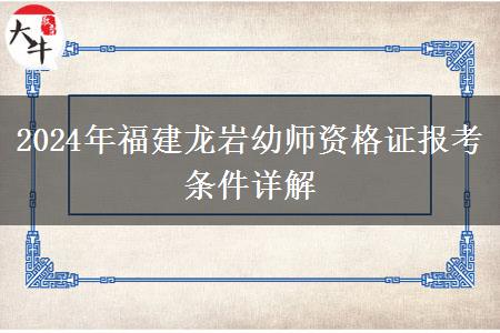 2024年福建龙岩幼师资格证报考条件详解