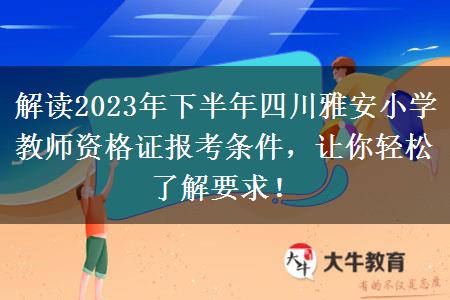 解读2023年下半年四川雅安小学教师资格证报考条件，让你轻松了解要求！