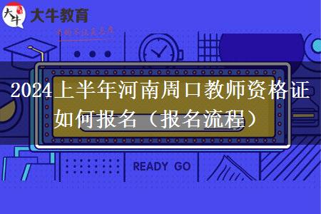 2024上半年河南周口教师资格证如何报名（报名流程）