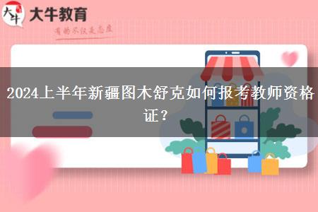 2024上半年新疆图木舒克如何报考教师资格证？