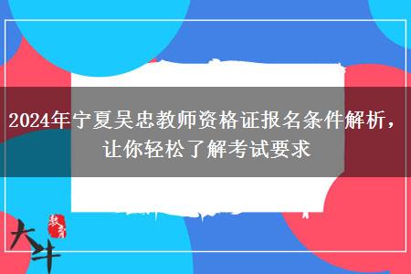 2024年宁夏吴忠教师资格证报名条件解析，让你轻松了解考试要求