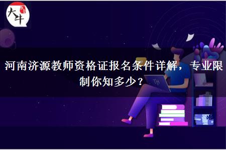 河南济源教师资格证报名条件详解，专业限制你知多少？